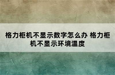 格力柜机不显示数字怎么办 格力柜机不显示环境温度